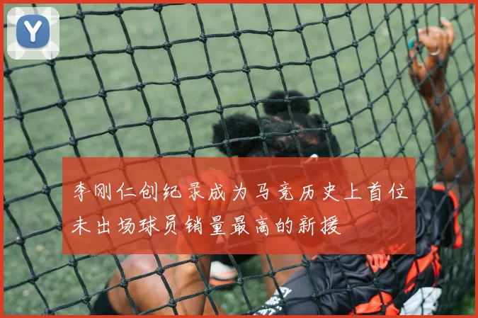 李刚仁创纪录成为马竞历史上首位未出场球员销量最高的新援